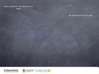 Quiero compartir mas tiempo con mi
              mamá


                                     Me siento aburrida en la casa
 