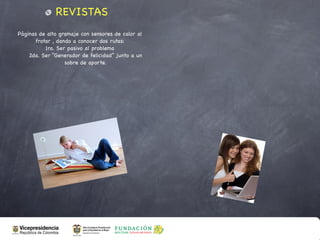 REVISTAS
Páginas de alto gramaje con sensores de calor al
      frotar , dando a conocer dos rutas:
          1ra. Ser pasivo al problema
    2da. Ser “Generador de felicidad” junto a un
                  sobre de aporte.
 