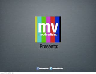Presenta:


                             moodvertising   @moodvertising

jueves 14 de abril de 2011
 