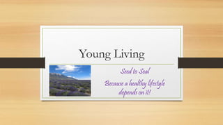 Young Living
Seed to Seal
Because a healthy lifestyle
depends on it!
 