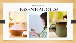 ESSENTIAL OILS?
How do you use
 
