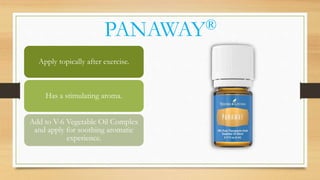 PANAWAY®
Apply topically after exercise.
Has a stimulating aroma.
Add to V-6 Vegetable Oil Complex
and apply for soothing aromatic
experience.
 