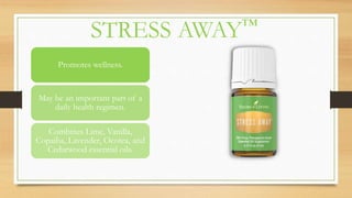 STRESS AWAY™
Promotes wellness.
May be an important part of a
daily health regimen.
Combines Lime, Vanilla,
Copaiba, Lavender, Ocotea, and
Cedarwood essential oils.
 