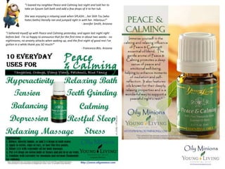 “I loaned my neighbor Peace and Calming last night and told her to
take an Epsom Salt bath and add a few drops of it to her tub.
She was enjoying a relaxing soak when SPLASH....her Shih Tzu (who
hates baths) literally ran and jumped right in with her. Hilarious!”
- Jennifer Smith, Arizona
“I lathered myself up with Peace and Calming yesterday, and again last night right
before bed. I'm so happy to announce that for the first time in about two weeks - no
nightmares, no anxiety attacks when waking up, and the first night of good rest I've
gotten in a while thank you SO much!”
- Francesca Bitz, Arizona
 