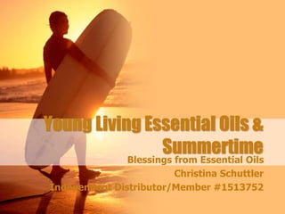 Young Living Essential Oils &
Summertime
Blessings from Essential Oils
Christina Schuttler
Independent Distributor/Member #1513752
 