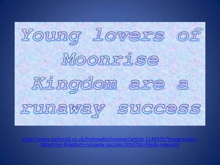 http://www.dailymail.co.uk/tvshowbiz/reviews/article-2149555/Young-lovers-
        Moonrise-Kingdom-runaway-success.html?ito=feeds-newsxml
 