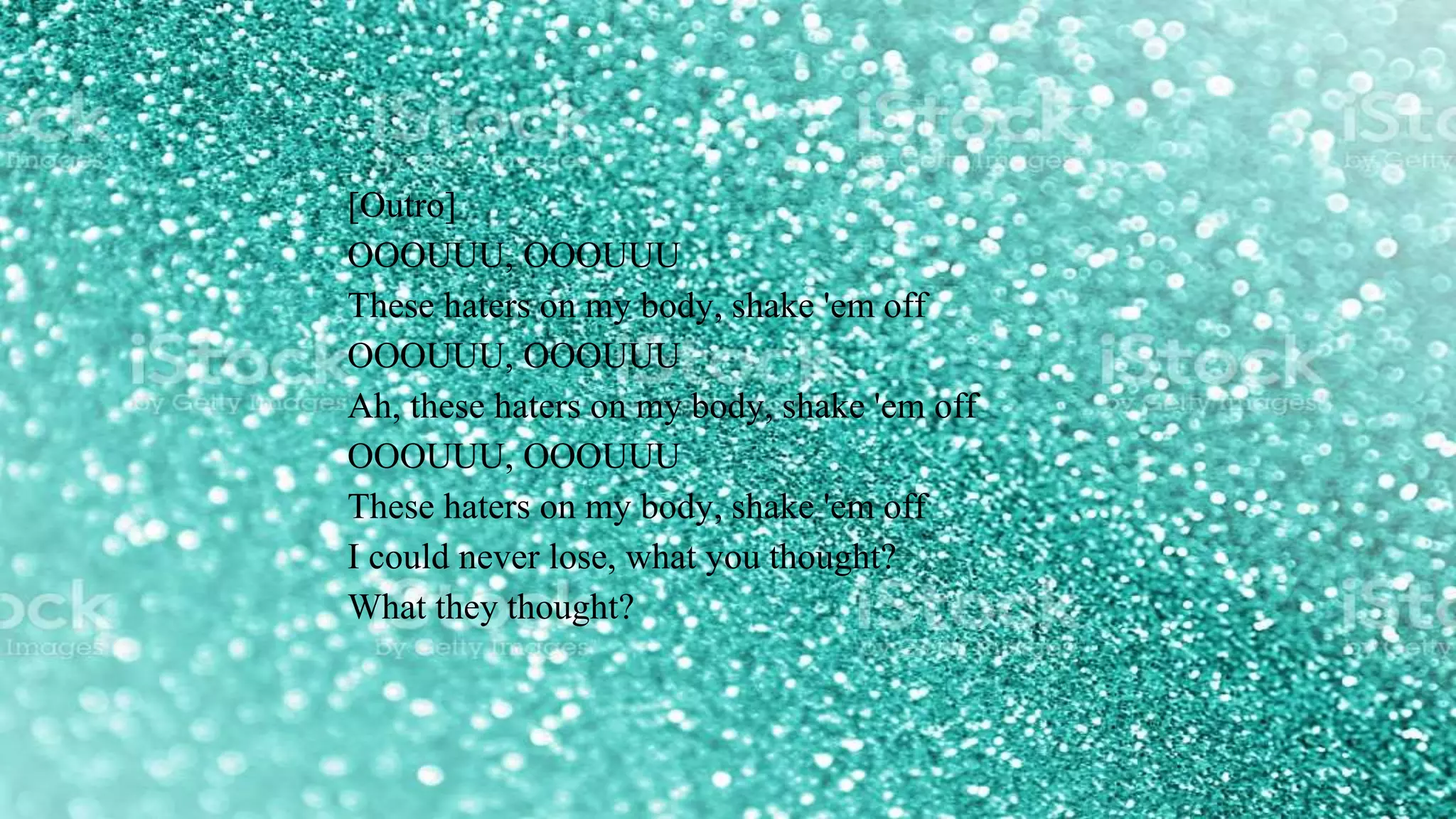 [Outro]
OOOUUU, OOOUUU
These haters on my body, shake 'em off
OOOUUU, OOOUUU
Ah, these haters on my body, shake 'em off
OOOUUU, OOOUUU
These haters on my body, shake 'em off
I could never lose, what you thought?
What they thought?
 