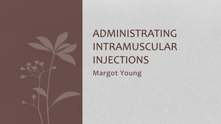 ADMINISTRATING 
INTRAMUSCULAR 
INJECTIONS 
Margot Young 
 