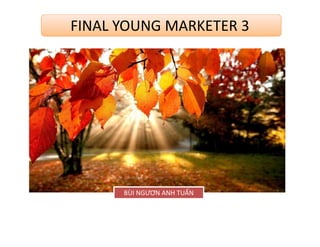 FINAL YOUNG MARKETER 3
BÙI NGƯƠN ANH TUẤNBÙI NGƯƠN ANH TUẤN
 