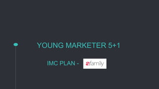 YOUNG MARKETER 5+1
IMC PLAN -
 