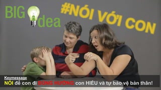 Keymessage
NÓI để con đi ĐÚNG HƯỚNG con HIỂU và tự bảo vệ bản thân!
 