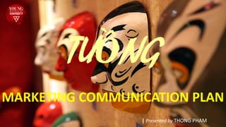 | Presented by THONG PHAM
MARKETING COMMUNICATION PLAN
TUỒNG
 