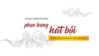 YOUNG MARKETER 2018
phục hưng
hát bội
MARKETING COMMUNICATION PROPOSAL
 