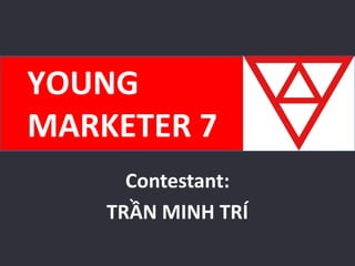 Contestant:
TRẦN MINH TRÍ
YOUNG
MARKETER 7
 