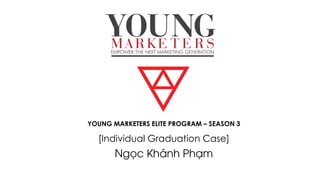 YOUNG MARKETERS ELITE PROGRAM – SEASON 3
[Individual Graduation Case]
Ngọc Khánh Phạm
 