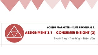 YOUNG MARKETER – ELITE PROGRAM 3
ASSIGNMENT 3.1 – CONSUMER INSIGHT (2)
Thanh Thùy – Thanh Vy – Thiên Vân
 