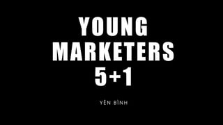 YOUNG
MARKETERS
5+1
Y Ê N B Ì N H
 