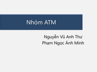 Nhóm ATM
Nguyễn Vũ Anh Thư
Phạm Ngọc Ánh Minh

 