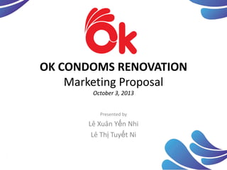 OK CONDOMS RENOVATION
Marketing Proposal
October 3, 2013
Presented by

Lê Xuân Yến Nhi
Lê Thị Tuyết Ni

 