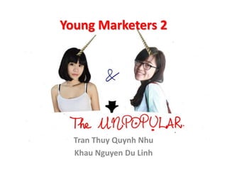 Young Marketers 2

Tran Thuy Quynh Nhu
Khau Nguyen Du Linh

 