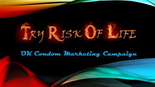 RY

ISK

F

IFE

OK Condom Marketing Campaign

 