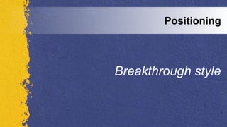 Breakthrough style
Positioning
 