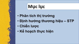 Mục lục
• Phân tích thị trường
• Định hướng thương hiệu – STP
• Chiến lược
• Kế hoạch thực hiện
5/5/2013
 