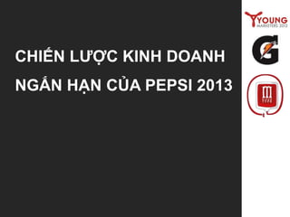 CHIẾN LƯỢC KINH DOANH
NGẮN HẠN CỦA PEPSI 2013
 