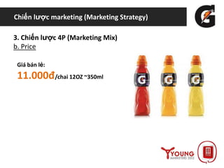Chiến lược marketing (Marketing Strategy)
3. Chiến lược 4P (Marketing Mix)
b. Price
Giá bán lẻ:
11.000đ/chai 12OZ ~350ml
 