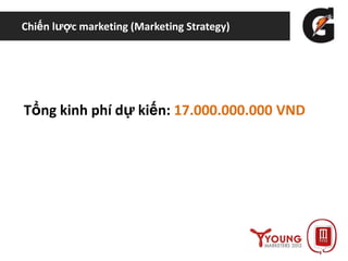 Chiến lược marketing (Marketing Strategy)
Tổng kinh phí dự kiến: 17.000.000.000 VND
 