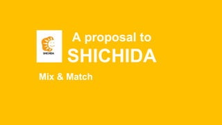 A proposal to
SHICHIDA
Mix & Match
 