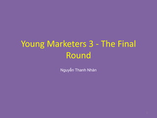 Young Marketers 3 - The Final
Round
Nguyễn Thanh Nhàn
1
 