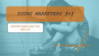 YOUNG MARKETERS 5+1
NGUYỄN THIỆN NGỌC TRÀ
SBD: 253
 