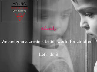 Afamily
We are gonna create a better world for children
Let’s do it
YOUNG
M A R K E T E R S
CONTEST 5+1
 