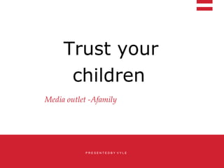Trust your
children
Media outlet -Afamily
P R E S E N T E D B Y V Y L E
 