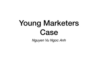 Young Marketers
Case
Nguyen Vu Ngoc Anh
 