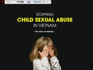 STOPPING
CHILD SEXUAL ABUSE
IN VIETNAM
• The story of Afamily •
 
