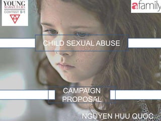 CHILD SEXUAL ABUSE
NGUYEN HUU QUOC
CAMPAIGN
PROPOSAL
 