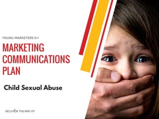 NGUYỄN THỊ MAI VY
MARKETING
COMMUNICATIONS
PLAN
YOUNG MARKETERS 5+1
Child Sexual Abuse
 