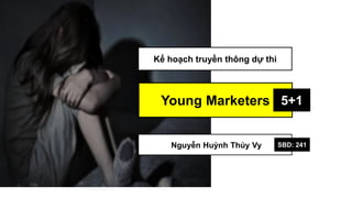 Young Marketers 5+1
Kế hoạch truyền thông dự thi
Nguyễn Huỳnh Thúy Vy SBD: 241
 
