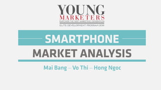 SMARTPHONE
MARKET ANALYSIS
Mai Bang – Vo Thi – Hong Ngoc
 
