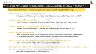 WHAT DOES APPLE NEED TO RESEARCH BEFORE LAUNCHING THE NEW PRODUCT ?
Key questions that should be asked in any concept test...