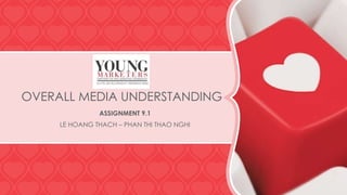 OVERALL MEDIA UNDERSTANDING
ASSIGNMENT 9.1
LE HOANG THACH – PHAN THI THAO NGHI

 