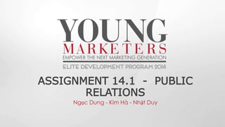 ASSIGNMENT 14.1 - PUBLIC
RELATIONS
Ngọc Dung - Kim Hà - Nhật Duy
 