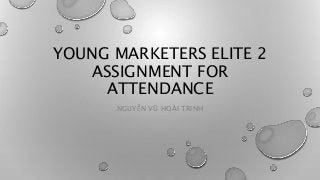 YOUNG MARKETERS ELITE 2
ASSIGNMENT FOR
ATTENDANCE
NGUYỄN VŨ HOÀI TRINH
 