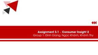 Assignment 3.1 – Consumer Insight 2
Group 1: Đình Giang, Ngọc Khánh, Khánh Thy
 
