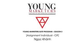 YOUNG MARKETERS ELITE PROGRAM – SEASON 3
[Assignment Individual - CIF]
Ngọc Khánh
 