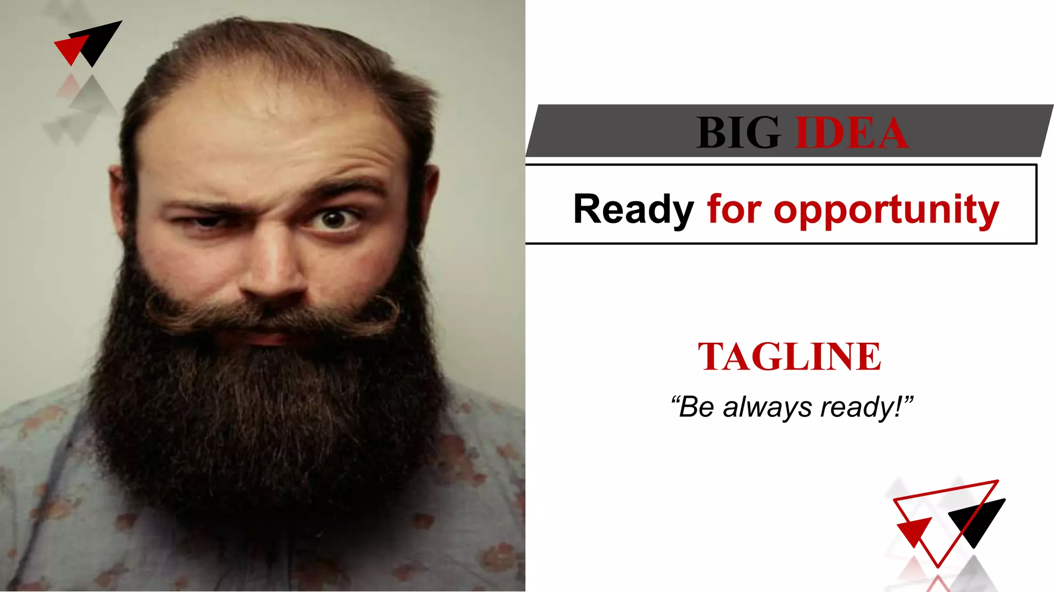 Ready for opportunity
TAGLINE
“Be always ready!”
BIG IDEA
 