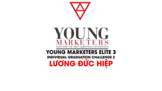 YOUNG MARKETERS ELITE 3
INDIVIDUAL GRADUATION CHALLENGE 2
LƯƠNG ĐỨC HIỆP
 