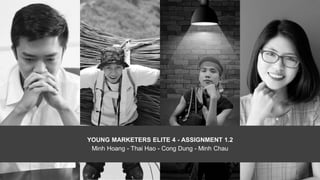 YOUNG MARKETERS ELITE 4 - ASSIGNMENT 1.2
Minh Hoang - Thai Hao - Cong Dung - Minh Chau
 